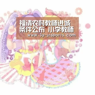 福清农村教师进城条件公布 小学教师有81个名额:江南体育官网(图3) 江南体育